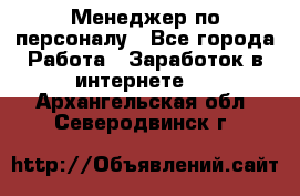 Менеджер по персоналу - Все города Работа » Заработок в интернете   . Архангельская обл.,Северодвинск г.